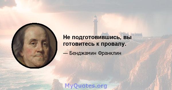 Не подготовившись, вы готовитесь к провалу.