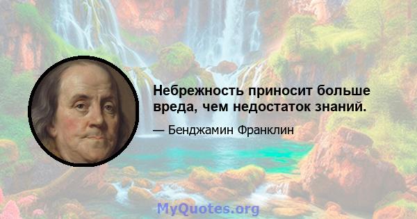 Небрежность приносит больше вреда, чем недостаток знаний.