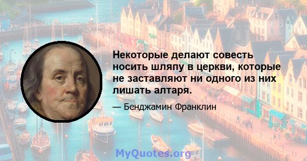 Некоторые делают совесть носить шляпу в церкви, которые не заставляют ни одного из них лишать алтаря.