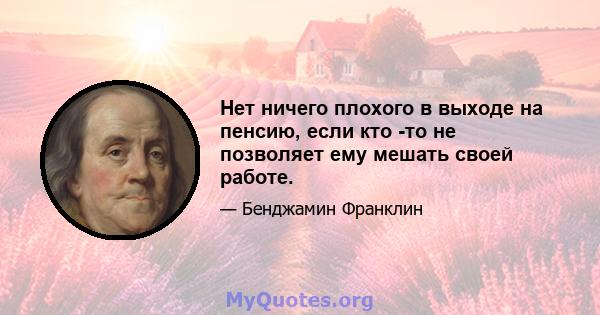 Нет ничего плохого в выходе на пенсию, если кто -то не позволяет ему мешать своей работе.