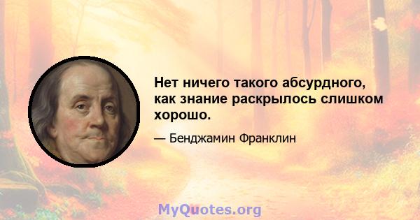 Нет ничего такого абсурдного, как знание раскрылось слишком хорошо.