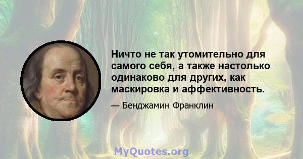 Ничто не так утомительно для самого себя, а также настолько одинаково для других, как маскировка и аффективность.