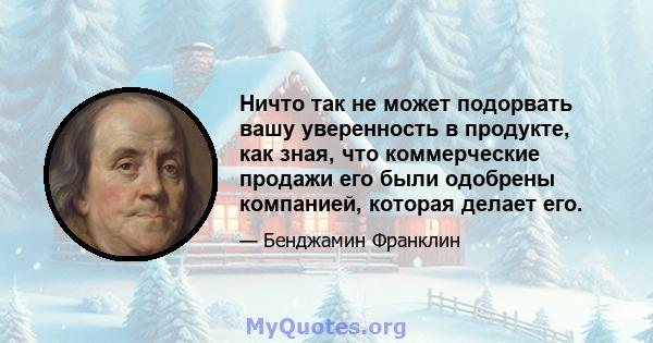 Ничто так не может подорвать вашу уверенность в продукте, как зная, что коммерческие продажи его были одобрены компанией, которая делает его.