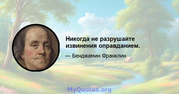 Никогда не разрушайте извинения оправданием.