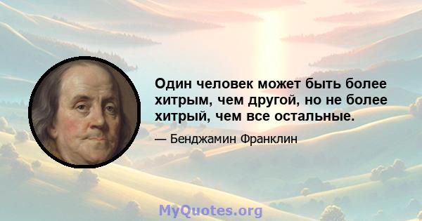 Один человек может быть более хитрым, чем другой, но не более хитрый, чем все остальные.