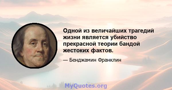 Одной из величайших трагедий жизни является убийство прекрасной теории бандой жестоких фактов.