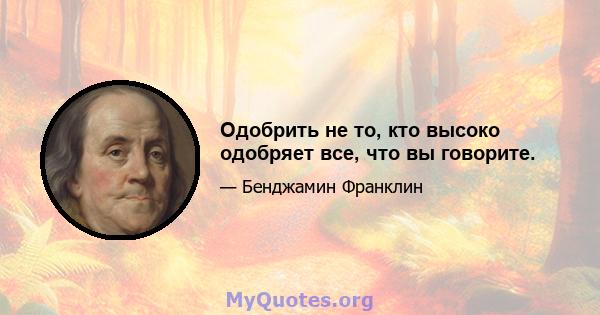 Одобрить не то, кто высоко одобряет все, что вы говорите.