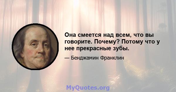 Она смеется над всем, что вы говорите. Почему? Потому что у нее прекрасные зубы.