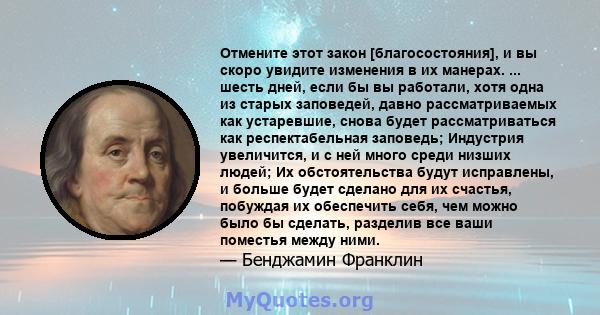 Отмените этот закон [благосостояния], и вы скоро увидите изменения в их манерах. ... шесть дней, если бы вы работали, хотя одна из старых заповедей, давно рассматриваемых как устаревшие, снова будет рассматриваться как