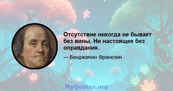 Отсутствие никогда не бывает без вины. Ни настоящее без оправдания.