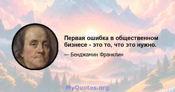 Первая ошибка в общественном бизнесе - это то, что это нужно.