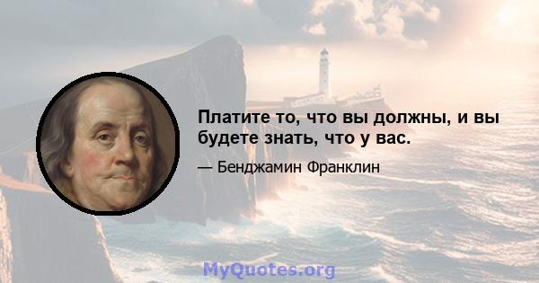 Платите то, что вы должны, и вы будете знать, что у вас.