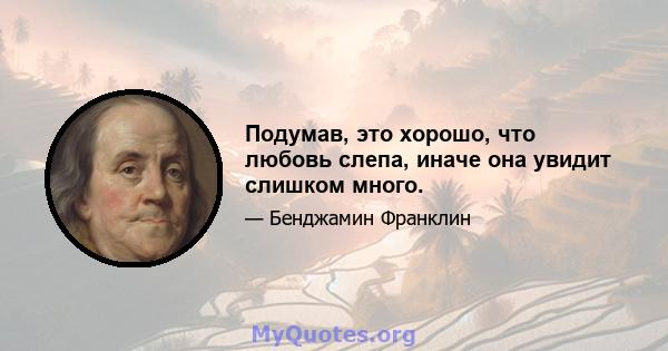 Подумав, это хорошо, что любовь слепа, иначе она увидит слишком много.