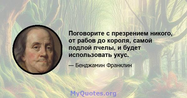 Поговорите с презрением никого, от рабов до короля, самой подлой пчелы, и будет использовать укус.