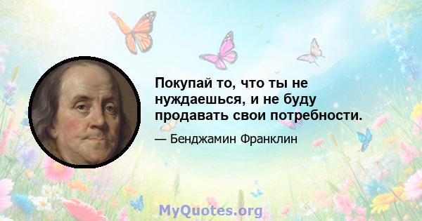 Покупай то, что ты не нуждаешься, и не буду продавать свои потребности.