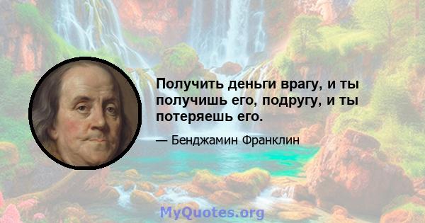 Получить деньги врагу, и ты получишь его, подругу, и ты потеряешь его.