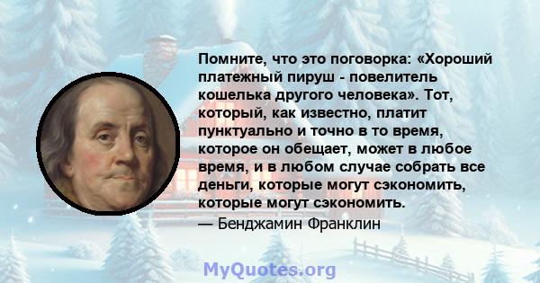 Помните, что это поговорка: «Хороший платежный пируш - повелитель кошелька другого человека». Тот, который, как известно, платит пунктуально и точно в то время, которое он обещает, может в любое время, и в любом случае