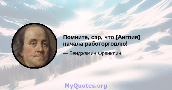 Помните, сэр, что [Англия] начала работорговлю!