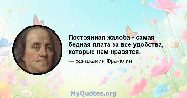 Постоянная жалоба - самая бедная плата за все удобства, которые нам нравятся.