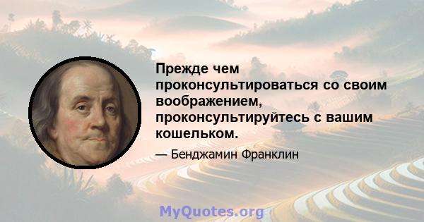 Прежде чем проконсультироваться со своим воображением, проконсультируйтесь с вашим кошельком.