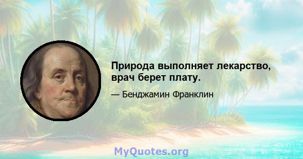 Природа выполняет лекарство, врач берет плату.