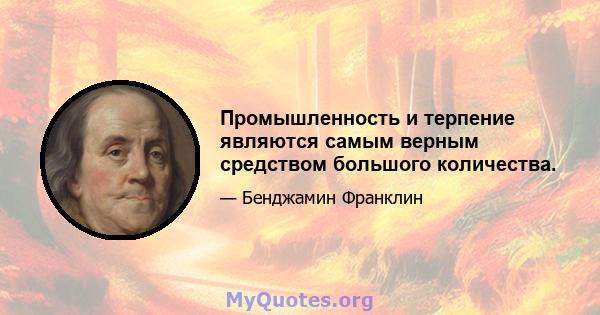 Промышленность и терпение являются самым верным средством большого количества.