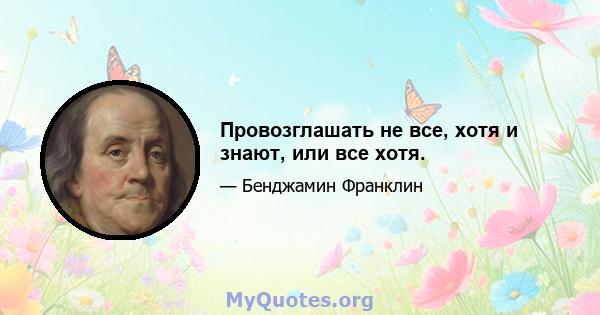 Провозглашать не все, хотя и знают, или все хотя.