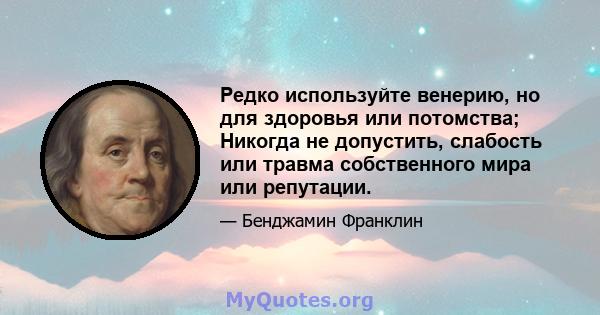 Редко используйте венерию, но для здоровья или потомства; Никогда не допустить, слабость или травма собственного мира или репутации.