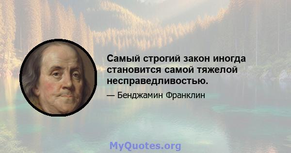 Самый строгий закон иногда становится самой тяжелой несправедливостью.