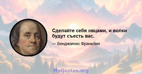 Сделайте себя овцами, и волки будут съесть вас.