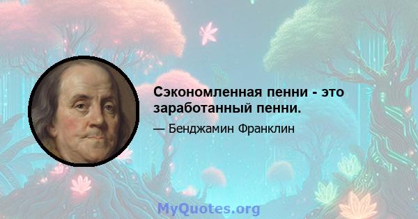 Сэкономленная пенни - это заработанный пенни.