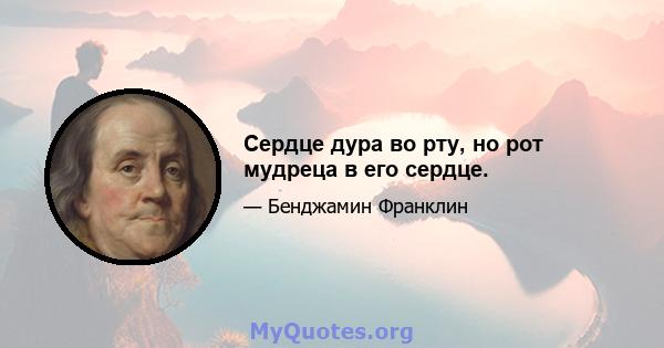 Сердце дура во рту, но рот мудреца в его сердце.