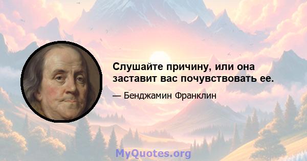 Слушайте причину, или она заставит вас почувствовать ее.