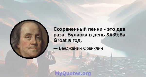 Сохраненный пенни - это два раза; Булавка в день 'Sa Groat в год.