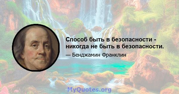 Способ быть в безопасности - никогда не быть в безопасности.