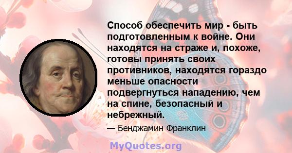 Способ обеспечить мир - быть подготовленным к войне. Они находятся на страже и, похоже, готовы принять своих противников, находятся гораздо меньше опасности подвергнуться нападению, чем на спине, безопасный и небрежный.