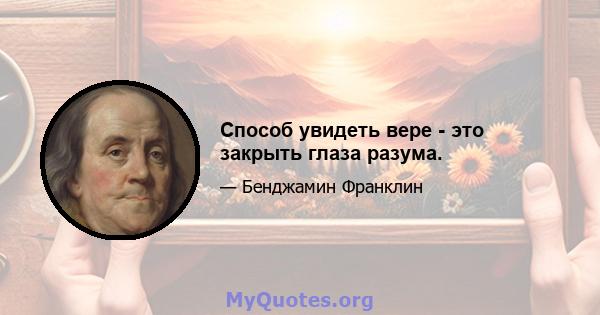 Способ увидеть вере - это закрыть глаза разума.