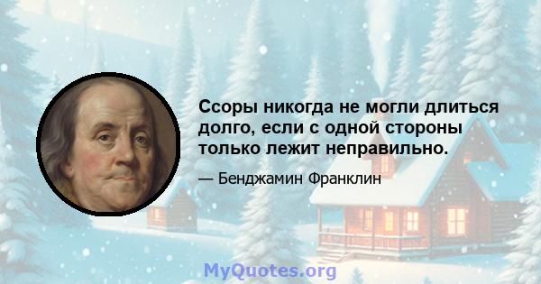 Ссоры никогда не могли длиться долго, если с одной стороны только лежит неправильно.