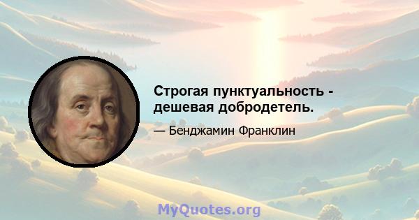 Строгая пунктуальность - дешевая добродетель.