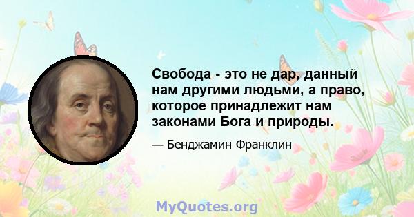 Свобода - это не дар, данный нам другими людьми, а право, которое принадлежит нам законами Бога и природы.