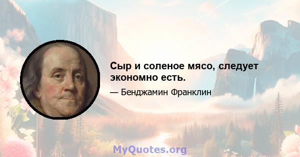 Сыр и соленое мясо, следует экономно есть.