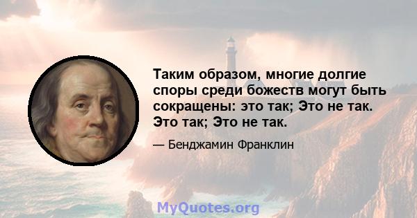 Таким образом, многие долгие споры среди божеств могут быть сокращены: это так; Это не так. Это так; Это не так.