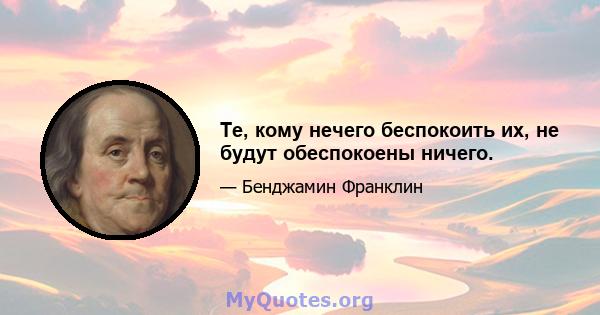 Те, кому нечего беспокоить их, не будут обеспокоены ничего.