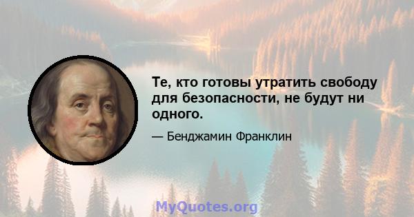 Те, кто готовы утратить свободу для безопасности, не будут ни одного.