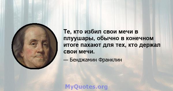 Те, кто избил свои мечи в плуушары, обычно в конечном итоге пахают для тех, кто держал свои мечи.