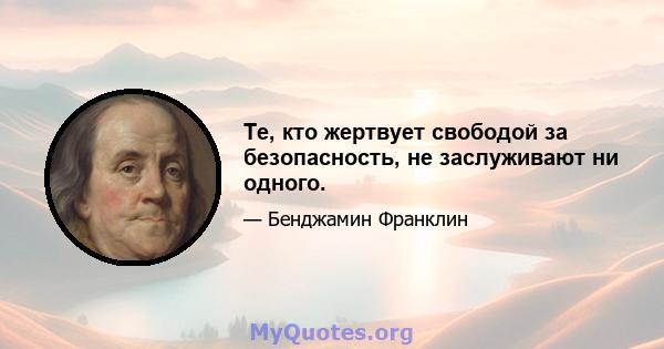 Те, кто жертвует свободой за безопасность, не заслуживают ни одного.