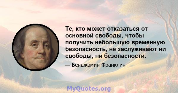 Те, кто может отказаться от основной свободы, чтобы получить небольшую временную безопасность, не заслуживают ни свободы, ни безопасности.