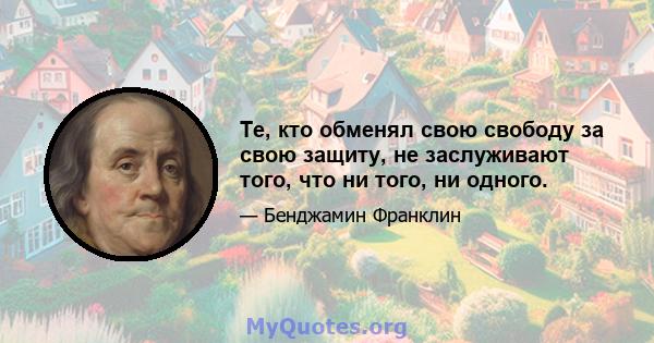 Те, кто обменял свою свободу за свою защиту, не заслуживают того, что ни того, ни одного.