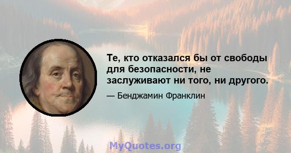 Те, кто отказался бы от свободы для безопасности, не заслуживают ни того, ни другого.