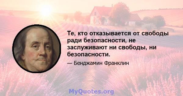 Те, кто отказывается от свободы ради безопасности, не заслуживают ни свободы, ни безопасности.